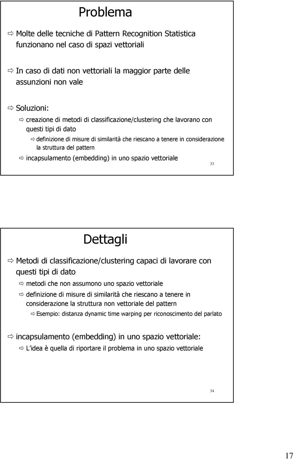 (embedding) in uno spazio vettoriale 33 Dettagli Metodi di classificazione/clustering capaci di lavorare con questi tipi di dato metodi che non assumono uno spazio vettoriale definizione di misure di