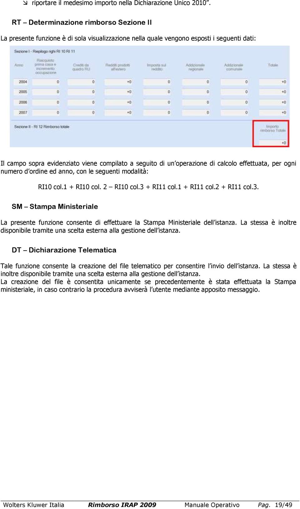 di calcolo effettuata, per ogni numero d ordine ed anno, con le seguenti modalità: RI10 col.1 + RI10 col. 2 RI10 col.3 