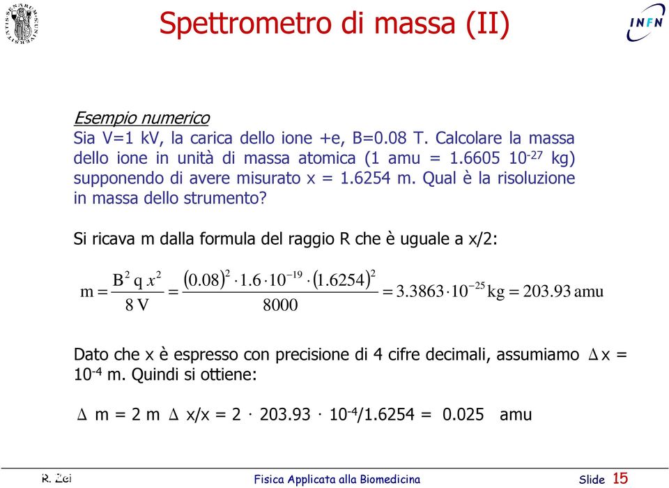 Qual è la risoluzione in massa dello strumento? Si ricava m dalla formula del raggio R che è uguale a x/: m B q x 8 V 19 ( 0.08) 1.6 10 ( 1.