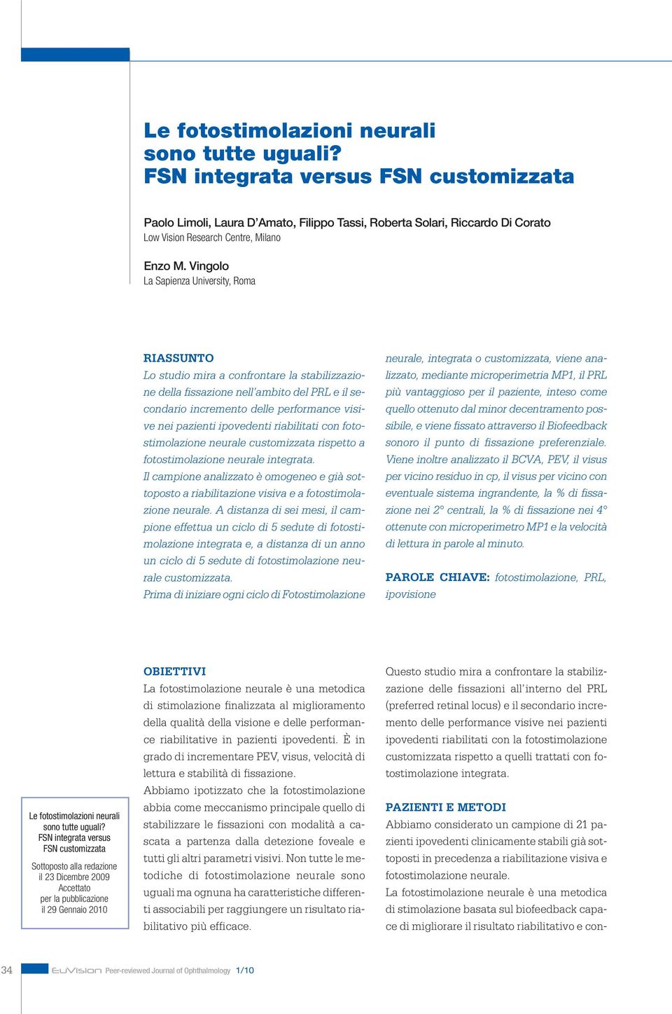 Vingolo La Sapienza University, Roma RIASSUNTO Lo studio mira a confrontare la stabilizzazione della fissazione nell ambito del PRL e il secondario incremento delle performance visive nei pazienti