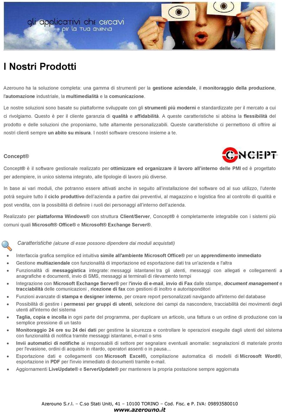 Questo è per il cliente garanzia di qualità e affidabilità. A queste caratteristiche si abbina la flessibilità del prodotto e delle soluzioni che proponiamo, tutte altamente personalizzabili.