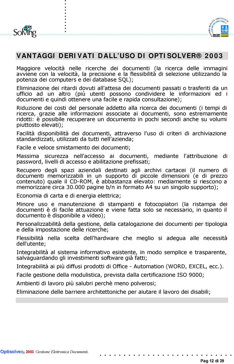 informazioni ed i documenti e quindi ottenere una facile e rapida consultazione); Riduzione dei costi del personale addetto alla ricerca dei documenti (i tempi di ricerca, grazie alle informazioni