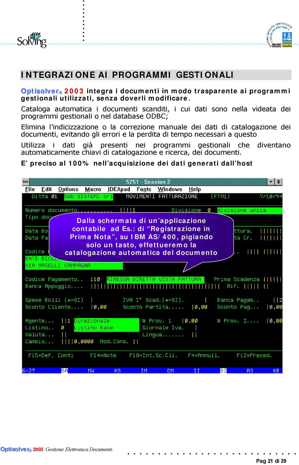 documenti, evitando gli errori e la perdita di tempo necessari a questo Utilizza i dati già presenti nei programmi gestionali che diventano automaticamente chiavi di catalogazione e ricerca, dei