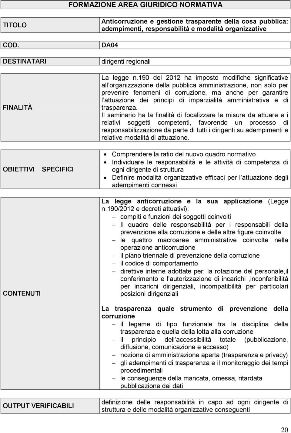 190 del 2012 ha imposto modifiche significative all organizzazione della pubblica amministrazione, non solo per prevenire fenomeni di corruzione, ma anche per garantire l attuazione dei principi di