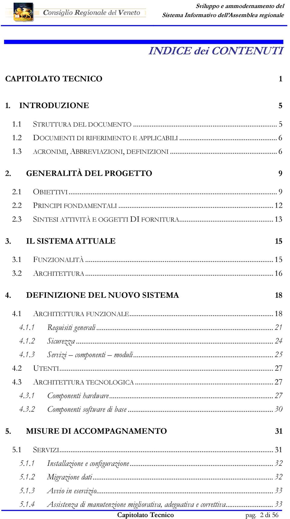 DEFINIZIONE DEL NUOVO SISTEMA 18 4.1 ARCHITETTURA FUNZIONALE... 18 4.1.1 Requisiti generali... 21 4.1.2 Sicurezza... 24 4.1.3 Servizi componenti moduli... 25 4.2 UTENTI... 27 4.