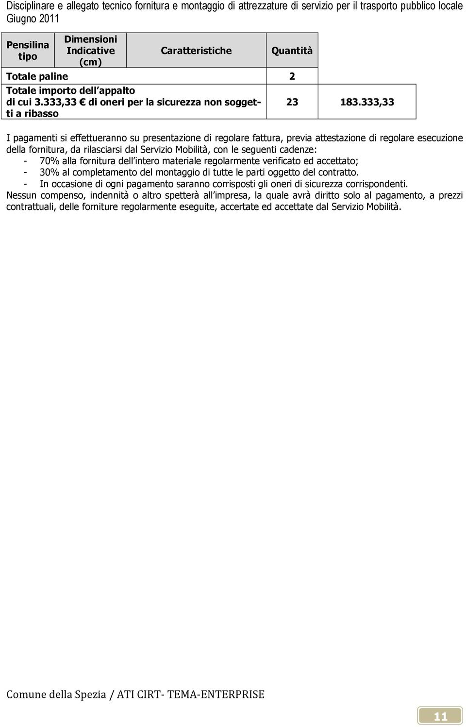 70% alla fornitura dell intero materiale regolarmente verificato ed accettato; - 30% al completamento del montaggio di tutte le parti oggetto del contratto.