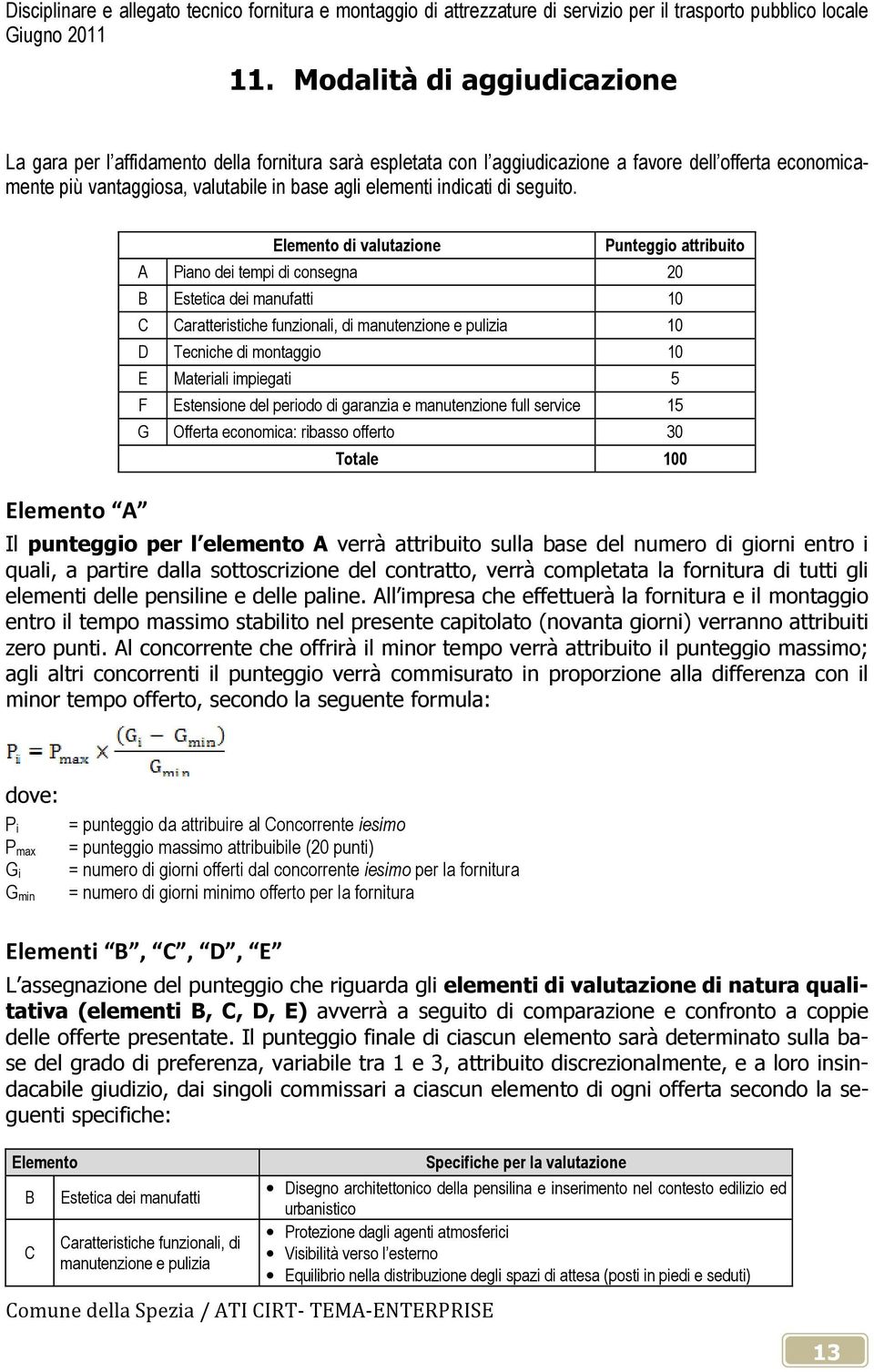 Elemento A Elemento di valutazione Punteggio attribuito A Piano dei tempi di consegna 20 B Estetica dei manufatti 10 C Caratteristiche funzionali, di manutenzione e pulizia 10 D Tecniche di montaggio