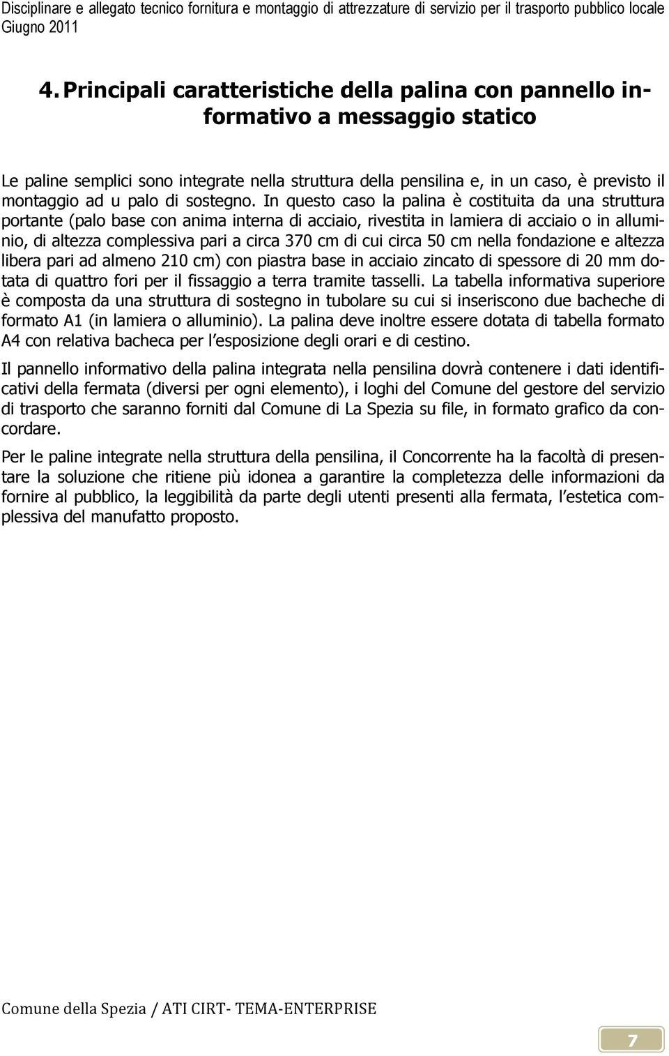 In questo caso la palina è costituita da una struttura portante (palo base con anima interna di acciaio, rivestita in lamiera di acciaio o in alluminio, di altezza complessiva pari a circa 370 cm di