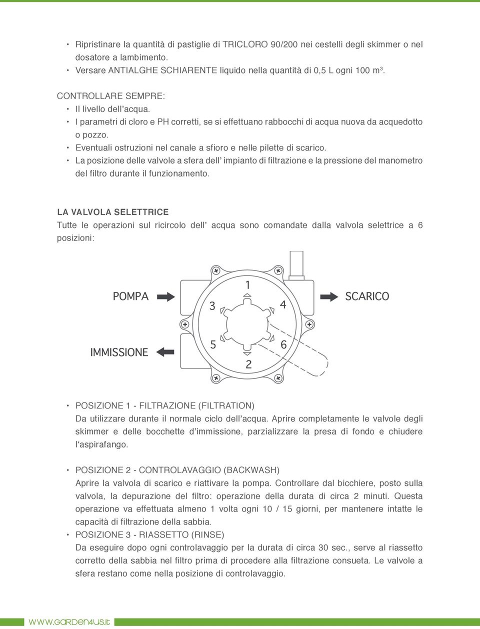 Eventuali ostruzioni nel canale a sfioro e nelle pilette di scarico. La posizione delle valvole a sfera dell impianto di filtrazione e la pressione del manometro del filtro durante il funzionamento.