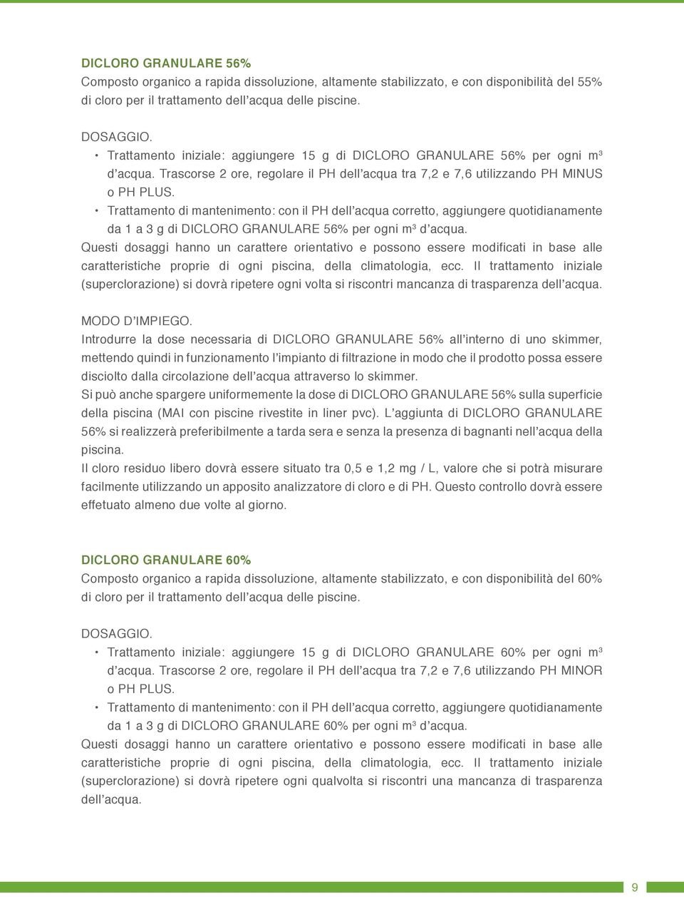 Trattamento di mantenimento: con il PH dell acqua corretto, aggiungere quotidianamente da 1 a 3 g di DICLORO GRANULARE 56% per ogni m 3 d acqua.