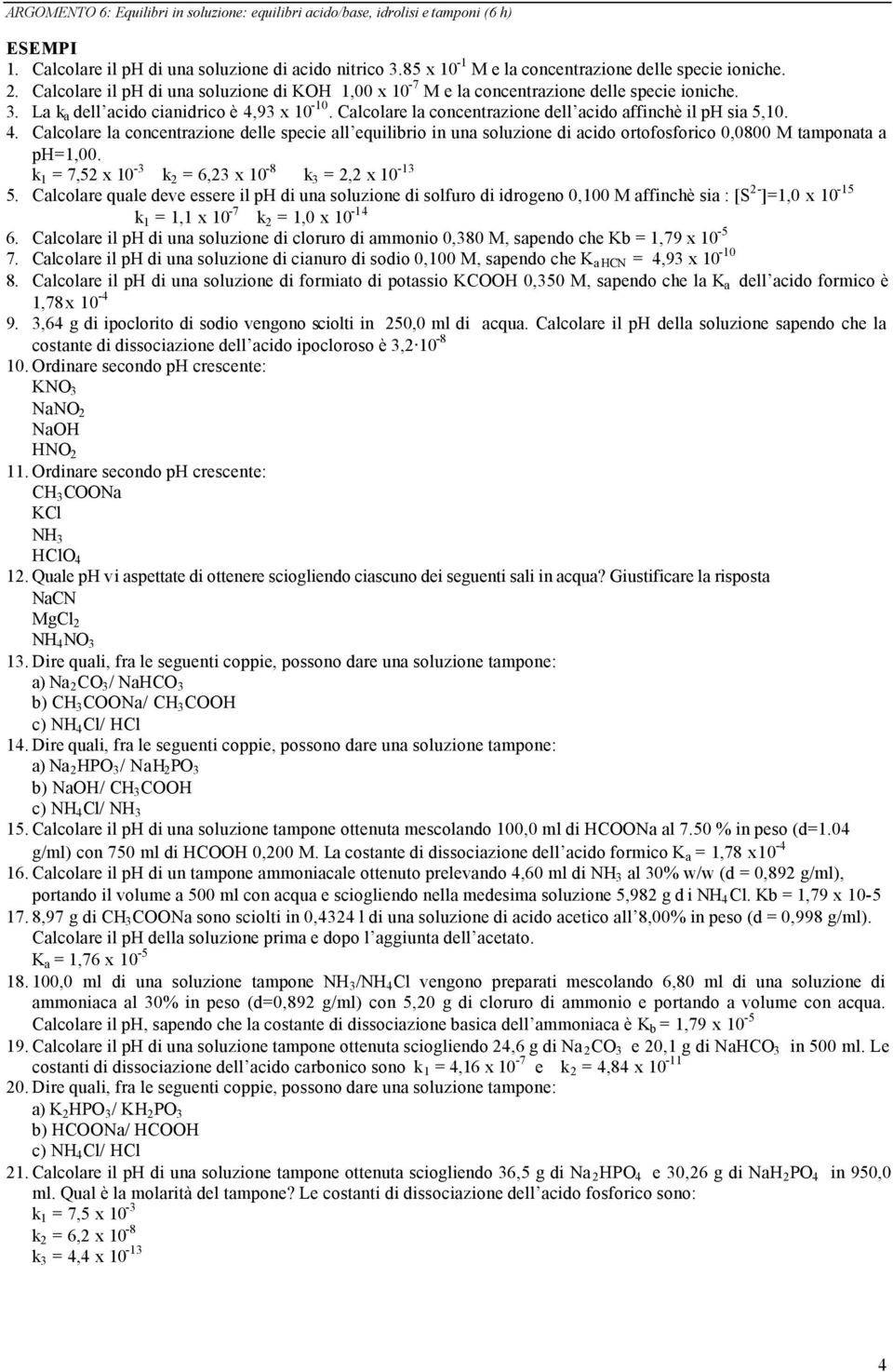 Calcolare la concentrazione dell acido affinchè il ph sia 5,10. 4. Calcolare la concentrazione delle specie all equilibrio in una soluzione di acido ortofosforico 0,0800 M tamponata a ph=1,00.