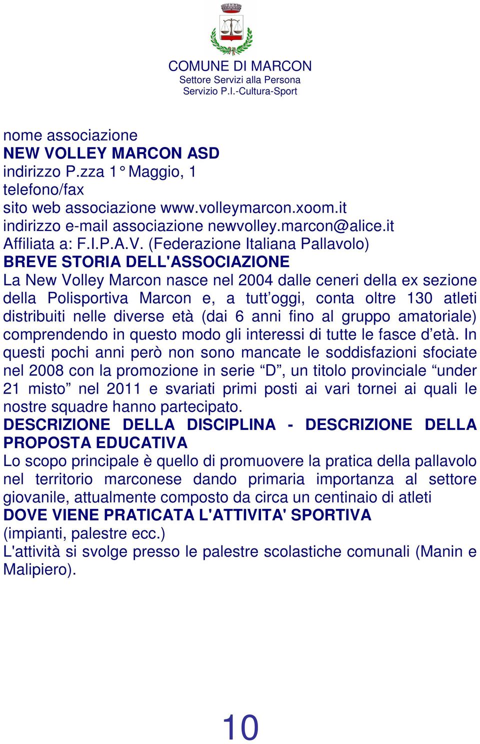 (Federazione Italiana Pallavolo) La New Volley Marcon nasce nel 2004 dalle ceneri della ex sezione della Polisportiva Marcon e, a tutt oggi, conta oltre 130 atleti distribuiti nelle diverse età (dai