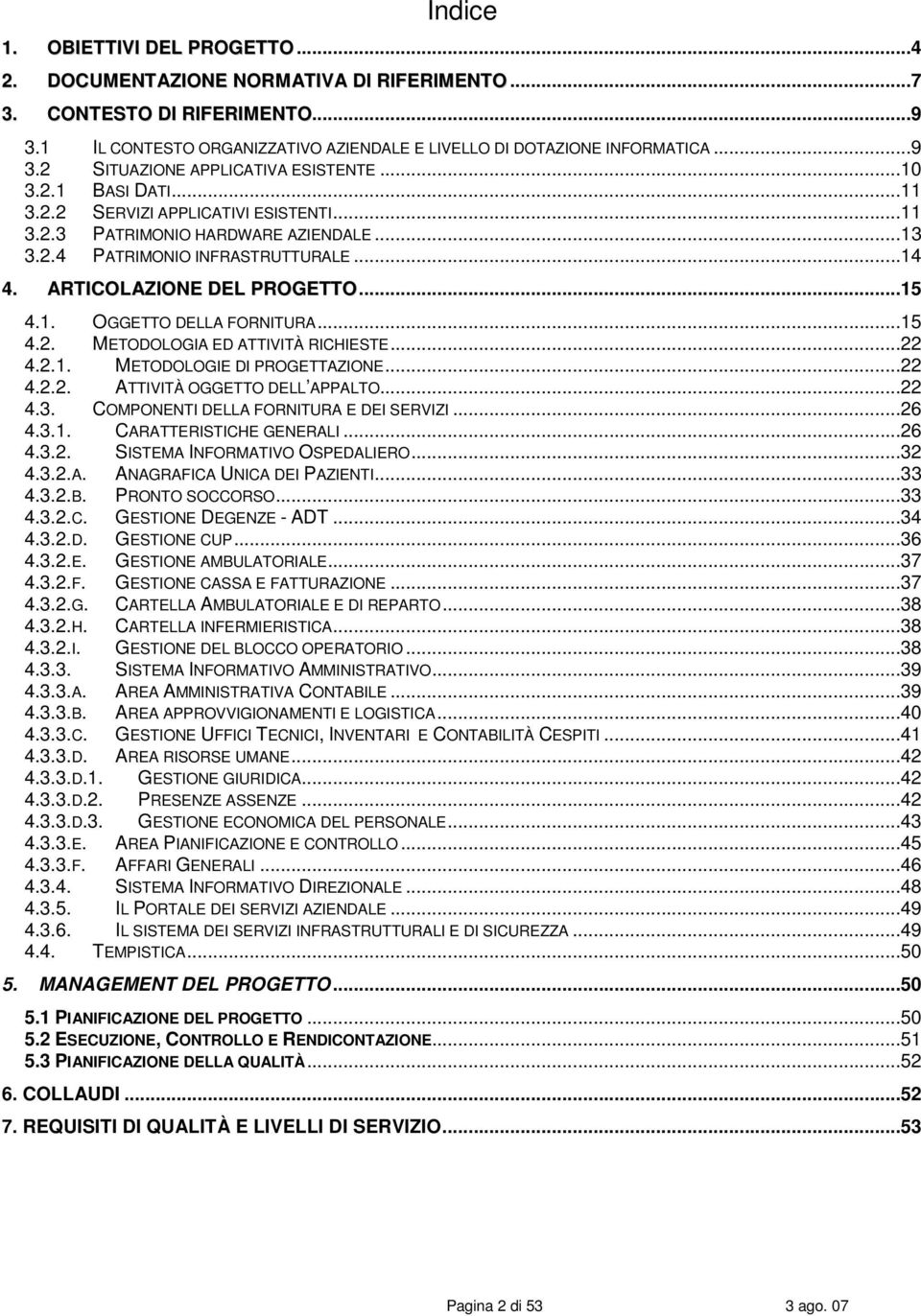 ..15 4.2. METODOLOGIA ED ATTIVITÀ RICHIESTE...22 4.2.1. METODOLOGIE DI PROGETTAZIONE...22 4.2.2. ATTIVITÀ OGGETTO DELL APPALTO...22 4.3. COMPONENTI DELLA FORNITURA E DEI SERVIZI...26 4.3.1. CARATTERISTICHE GENERALI.