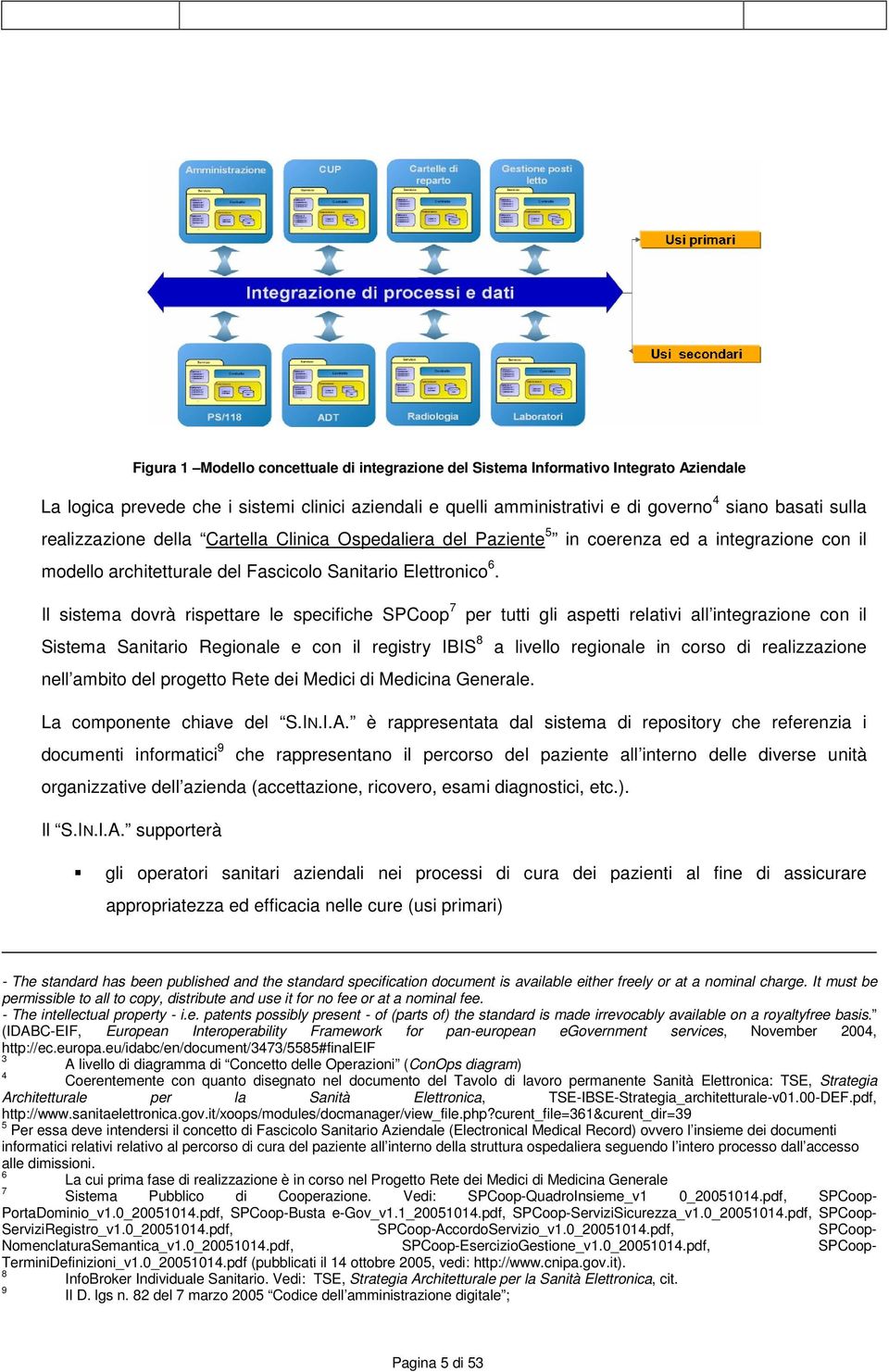 Il sistema dvrà rispettare le specifiche SPCp 7 per tutti gli aspetti relativi all integrazine cn il Sistema Sanitari Reginale e cn il registry IBIS 8 a livell reginale in crs di realizzazine nell