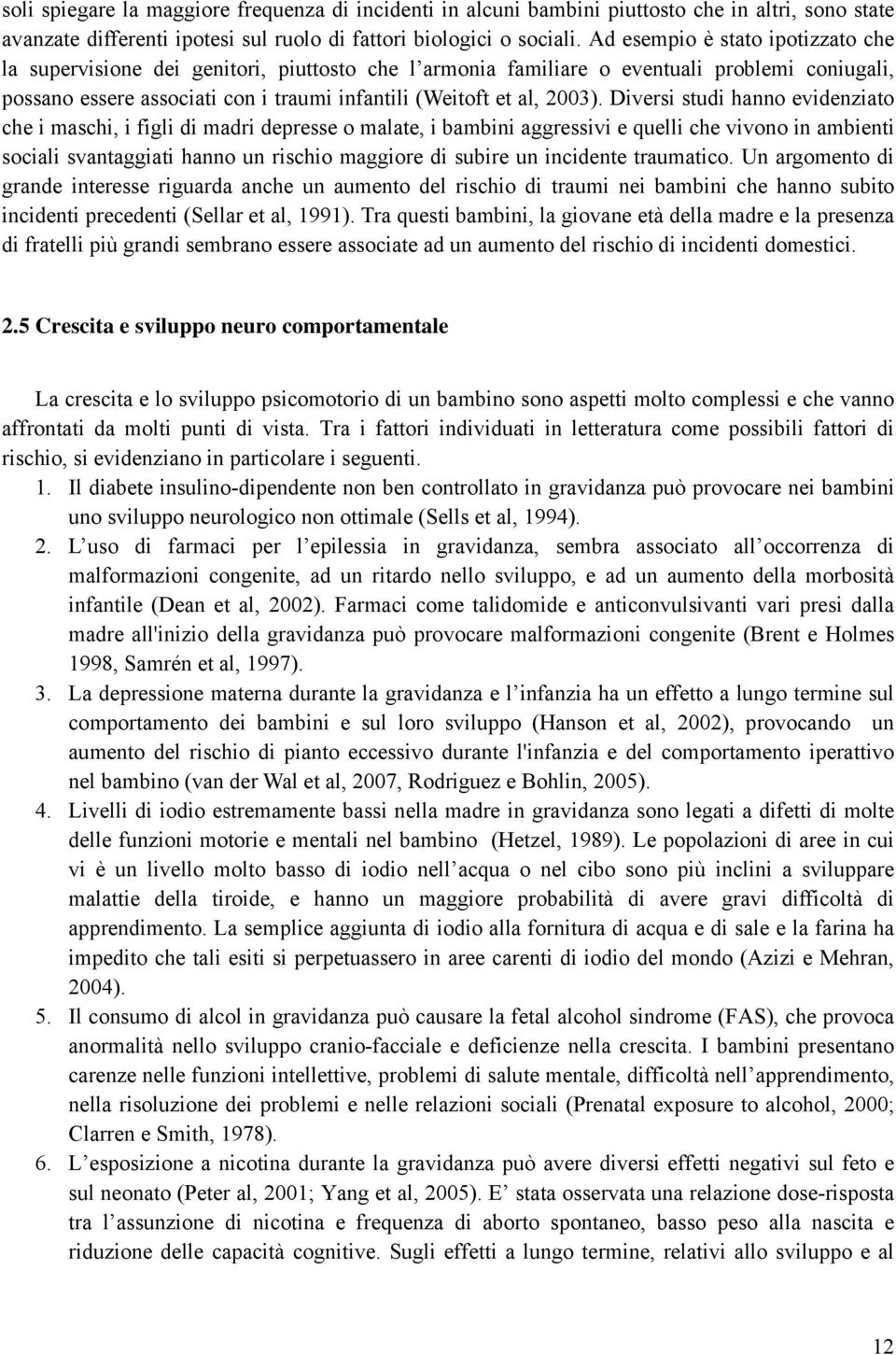 Diversi studi hanno evidenziato che i maschi, i figli di madri depresse o malate, i bambini aggressivi e quelli che vivono in ambienti sociali svantaggiati hanno un rischio maggiore di subire un