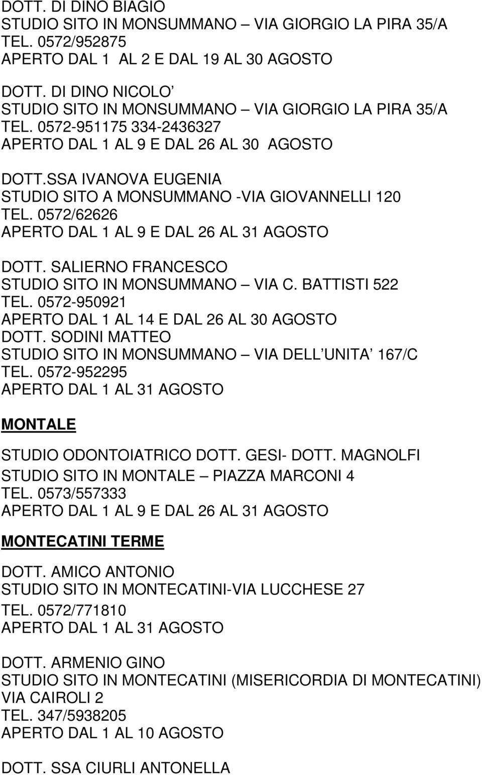 SSA IVANOVA EUGENIA STUDIO SITO A MONSUMMANO -VIA GIOVANNELLI 120 TEL. 0572/62626 APERTO DAL 1 AL 9 E DAL 26 AL 31 AGOSTO DOTT. SALIERNO FRANCESCO STUDIO SITO IN MONSUMMANO VIA C. BATTISTI 522 TEL.