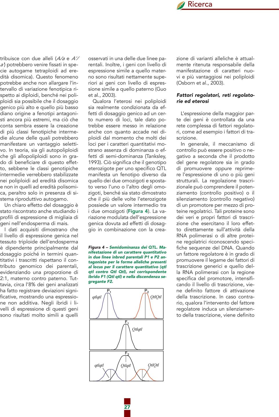 origine a fenotipi antagonisti ancora più estremi, ma ciò che conta sembra essere la creazione di più classi fenotipiche intermedie alcune delle quali potrebbero manifestare un vantaggio selettivo.