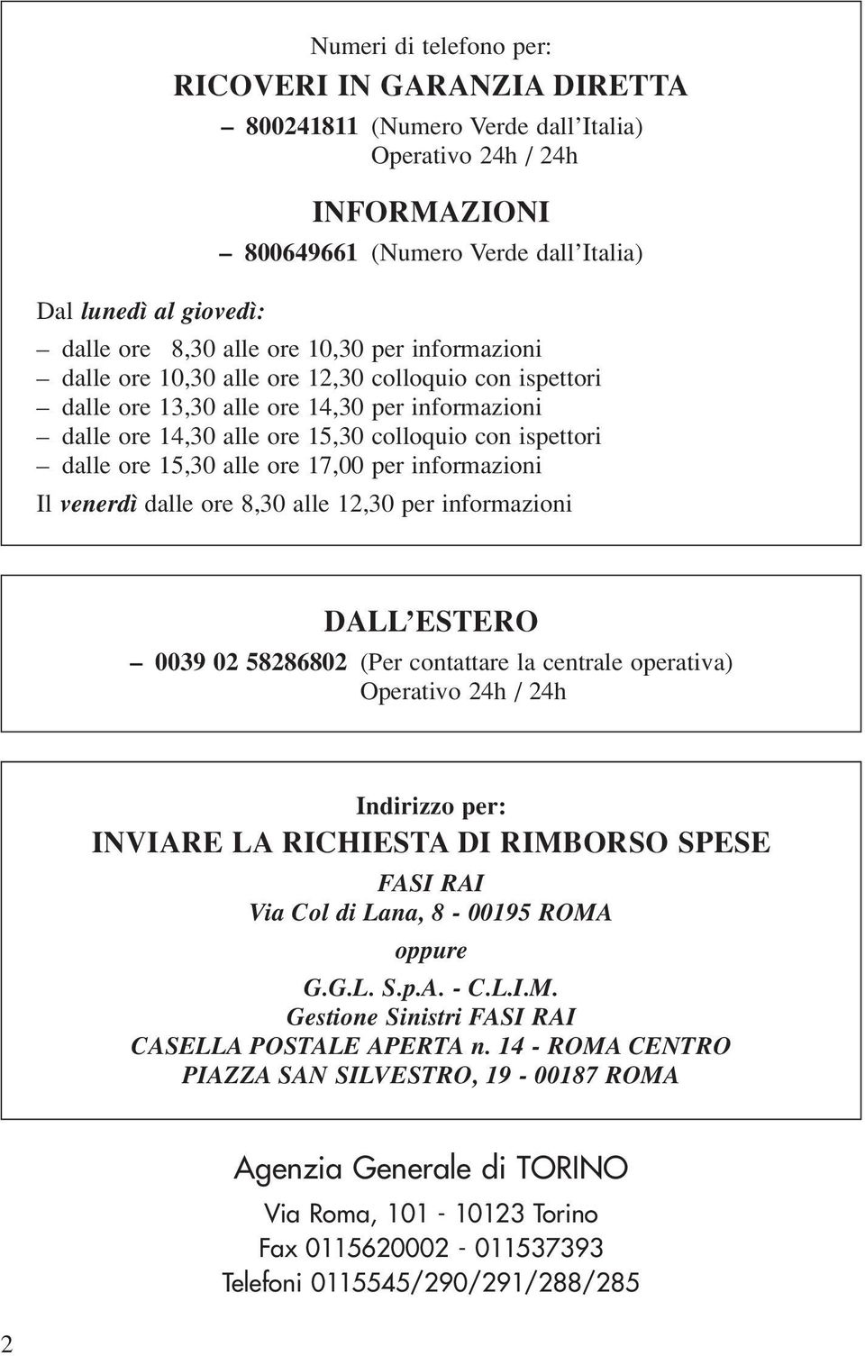 15,30 alle ore 17,00 per informazioni Il venerdì dalle ore 8,30 alle 12,30 per informazioni DALL ESTERO 0039 02 58286802 (Per contattare la centrale operativa) Operativo 24h / 24h Indirizzo per: