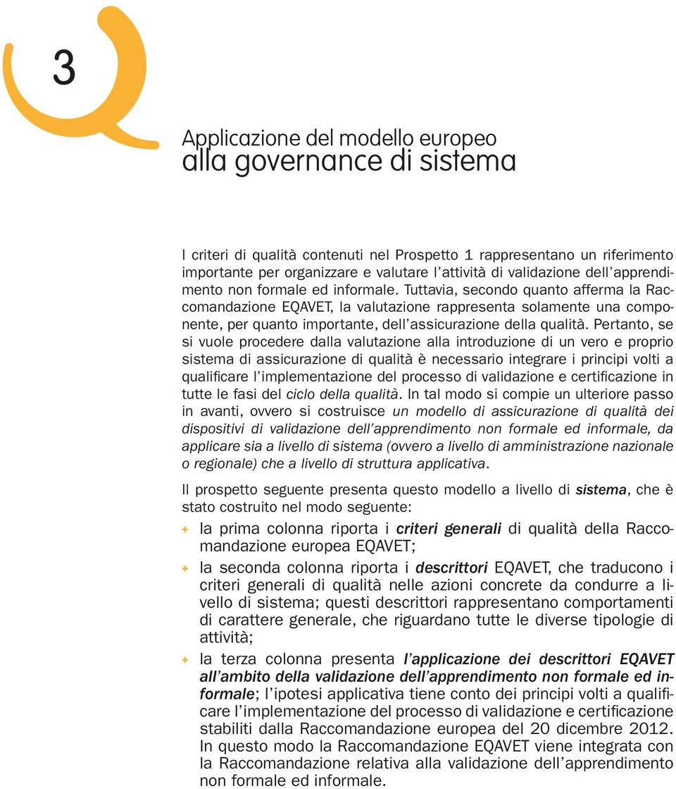 Tuttavia, secondo quanto afferma la Raccomandazione EQAVET, la valutazione rappresenta solamente una componente, per quanto importante, dell assicurazione della qualità.