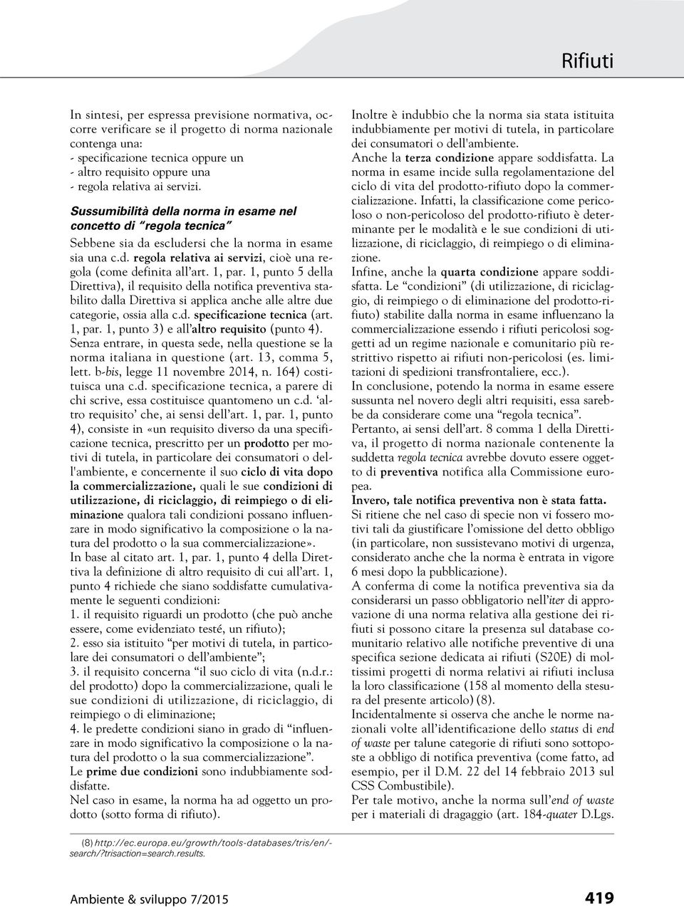 1, par. 1, punto 5 della Direttiva), il requisito della notifica preventiva stabilito dalla Direttiva si applica anche alle altre due categorie, ossia alla c.d. specificazione tecnica (art. 1, par.