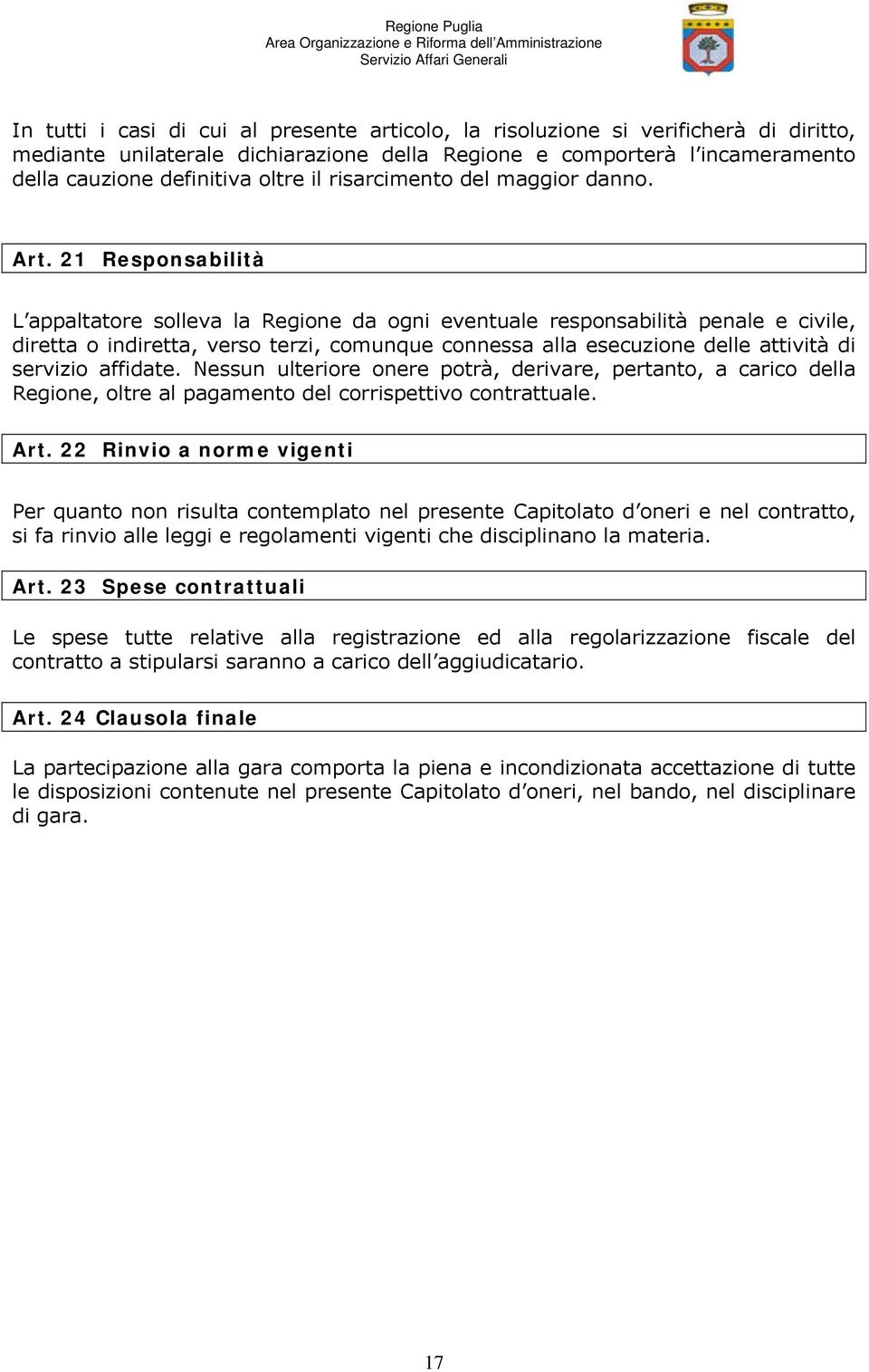 21 Responsabilità L appaltatore solleva la Regione da ogni eventuale responsabilità penale e civile, diretta o indiretta, verso terzi, comunque connessa alla esecuzione delle attività di servizio