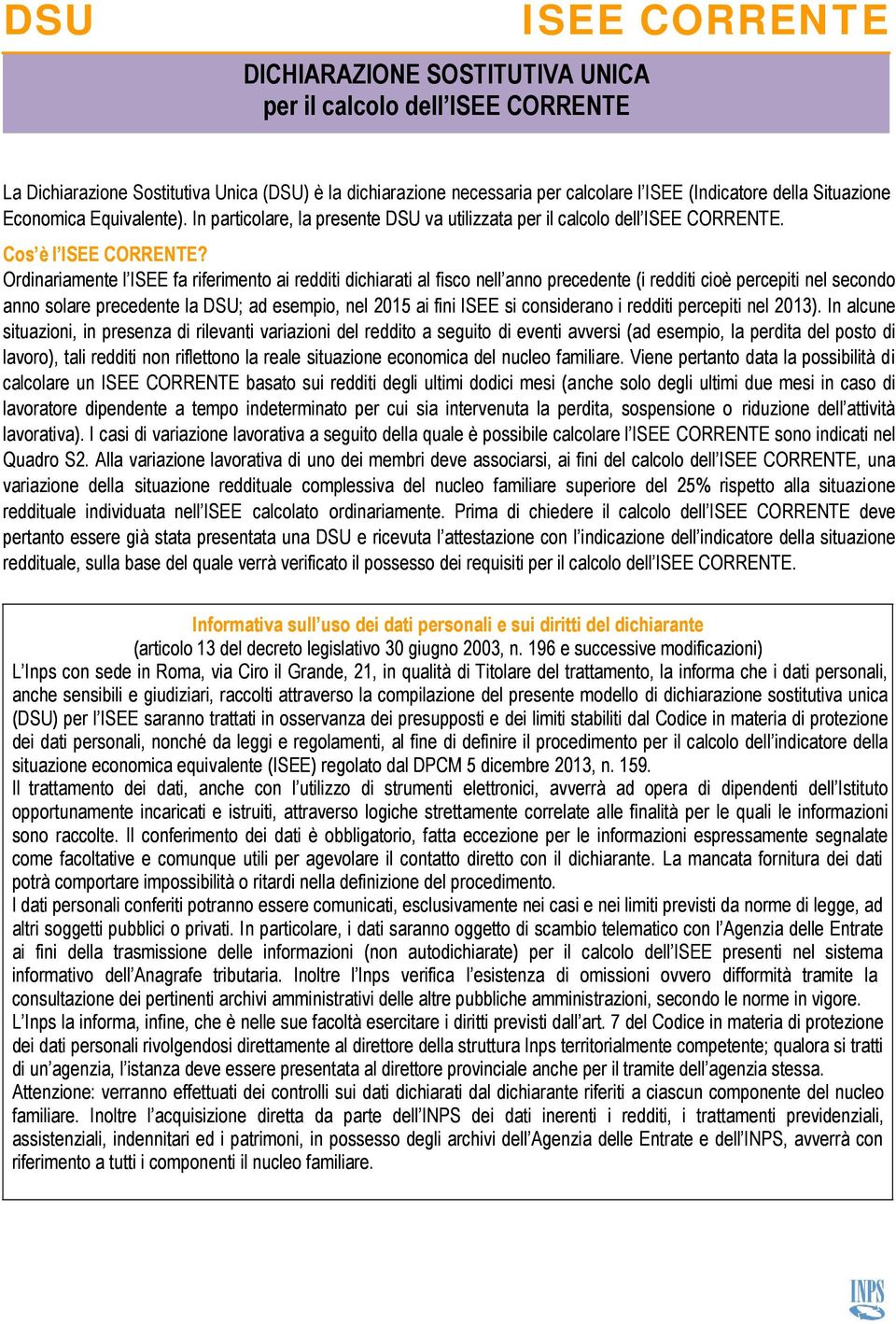 Ordinariamente l ISEE fa riferimento ai redditi dichiarati al fisco nell anno precedente (i redditi cioè percepiti nel secondo anno solare precedente la DSU; ad esempio, nel 2015 ai fini ISEE si