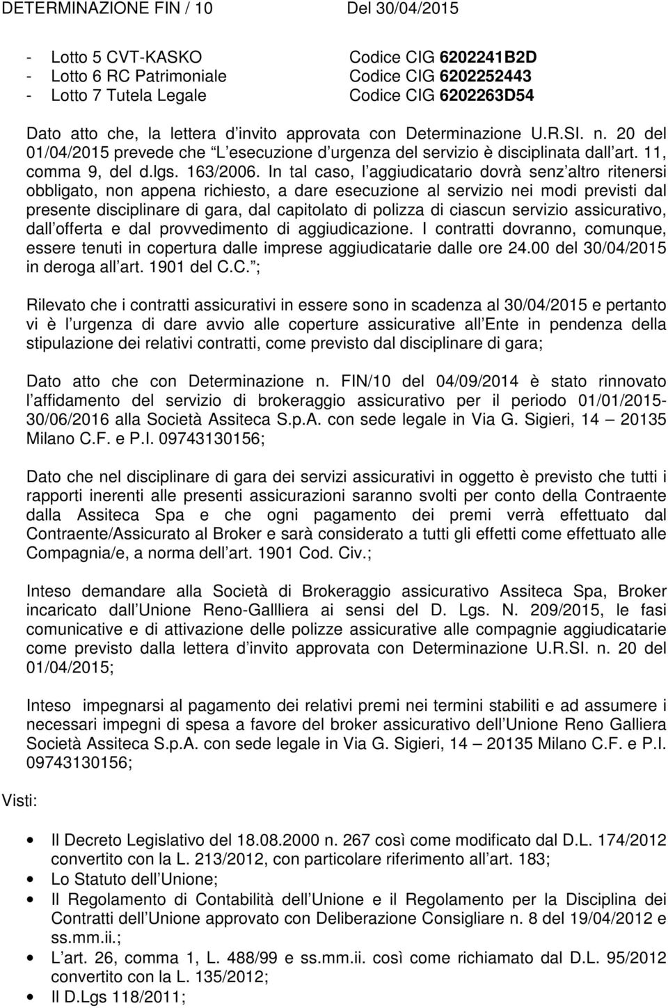 In tal caso, l aggiudicatario dovrà senz altro ritenersi obbligato, non appena richiesto, a dare esecuzione al servizio nei modi previsti dal presente disciplinare di gara, dal capitolato di polizza