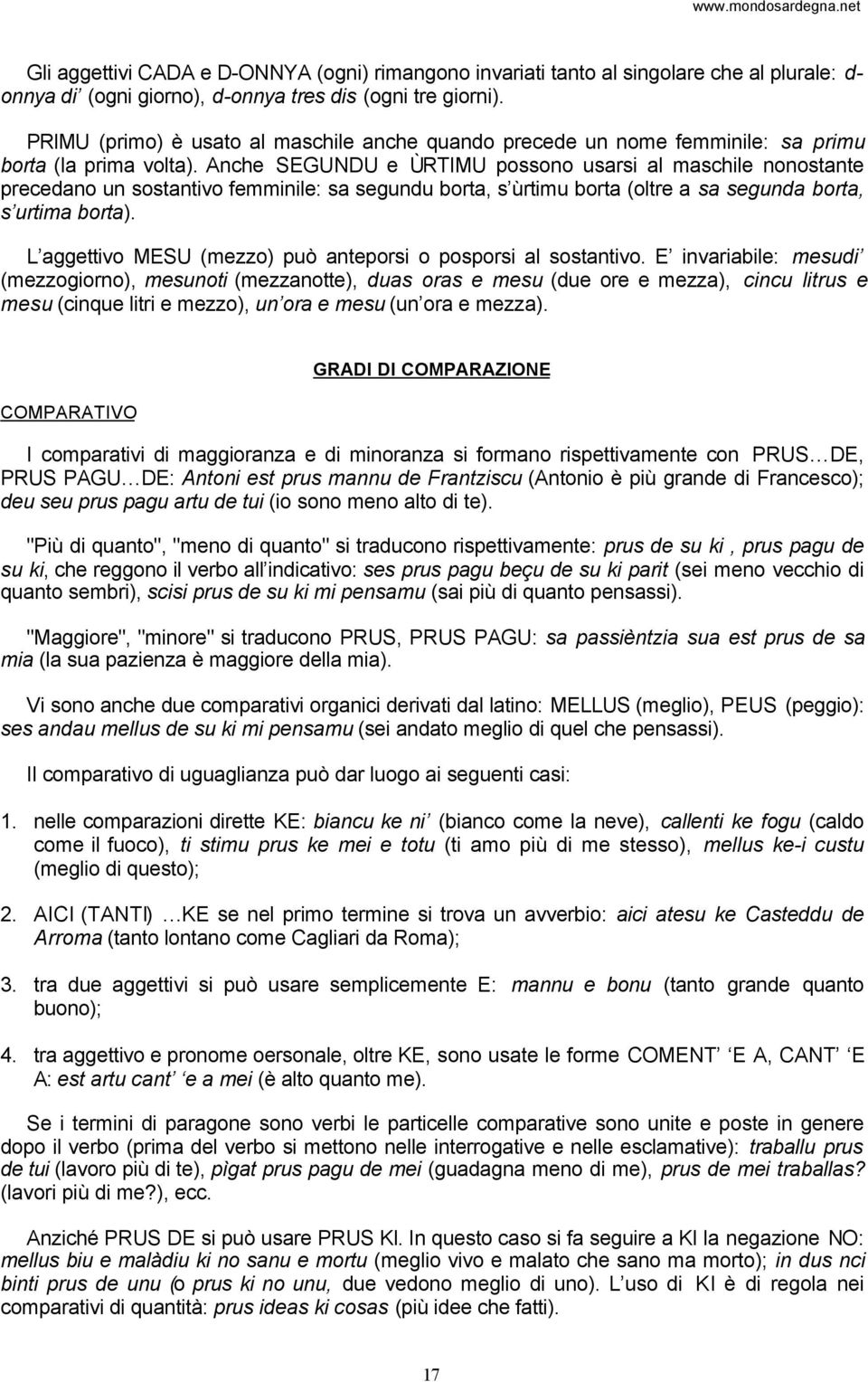 Anche SEGUNDU e ÙRTIMU possono usarsi al maschile nonostante precedano un sostantivo femminile: sa segundu borta, s ùrtimu borta (oltre a sa segunda borta, s urtima borta).