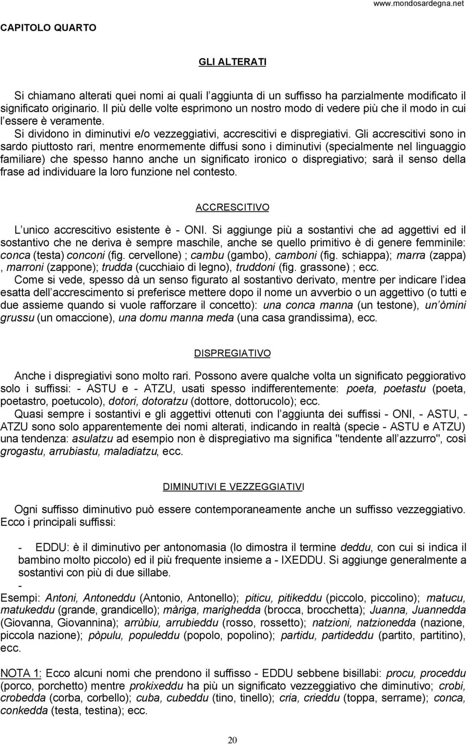 Gli accrescitivi sono in sardo piuttosto rari, mentre enormemente diffusi sono i diminutivi (specialmente nel linguaggio familiare) che spesso hanno anche un significato ironico o dispregiativo; sarà