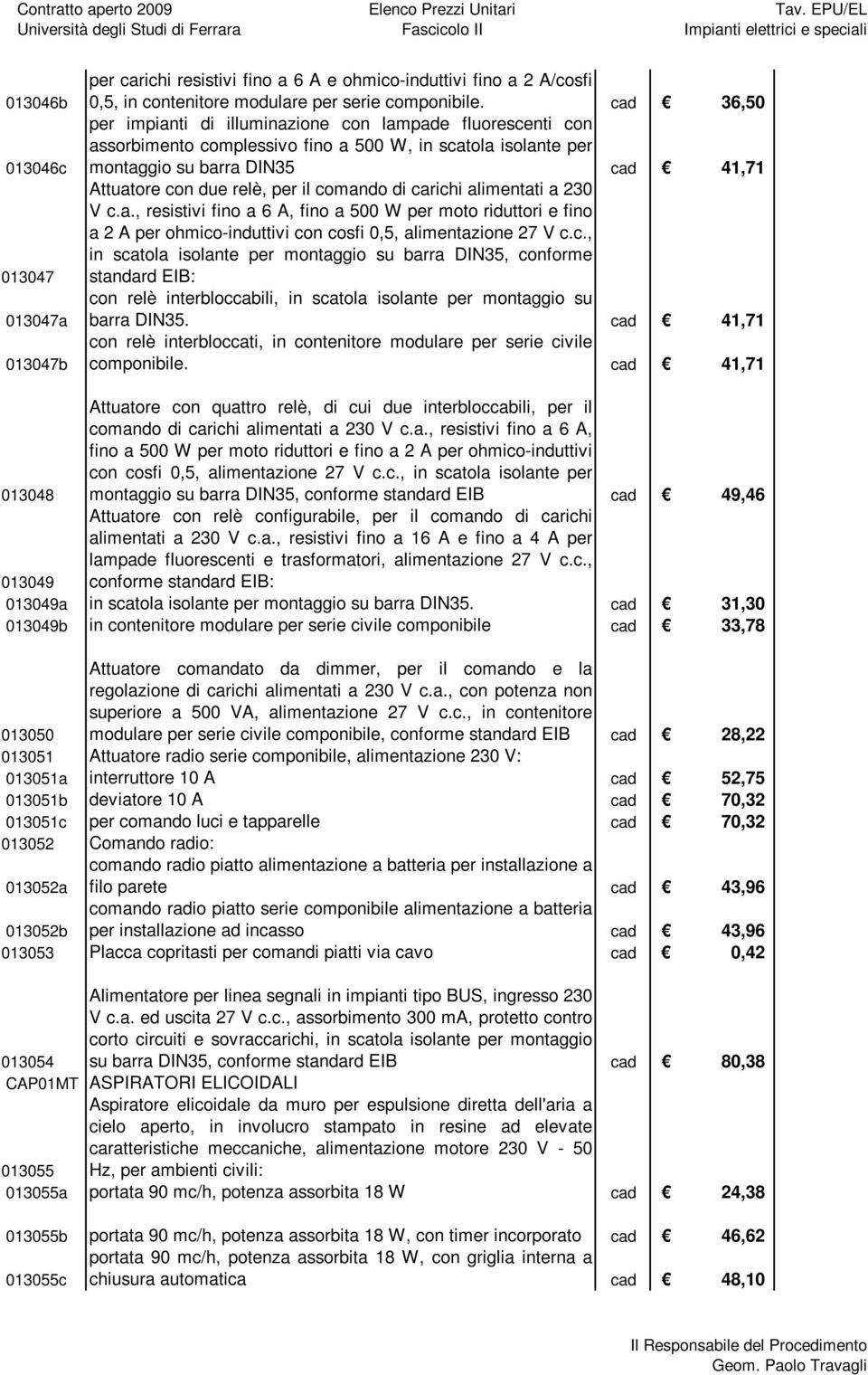 comando di carichi alimentati a 230 V c.a., resistivi fino a 6 A, fino a 500 W per moto riduttori e fino a 2 A per ohmico-induttivi con cosfi 0,5, alimentazione 27 V c.c., in scatola isolante per montaggio su barra DIN35, conforme standard EIB: con relè interbloccabili, in scatola isolante per montaggio su barra DIN35.