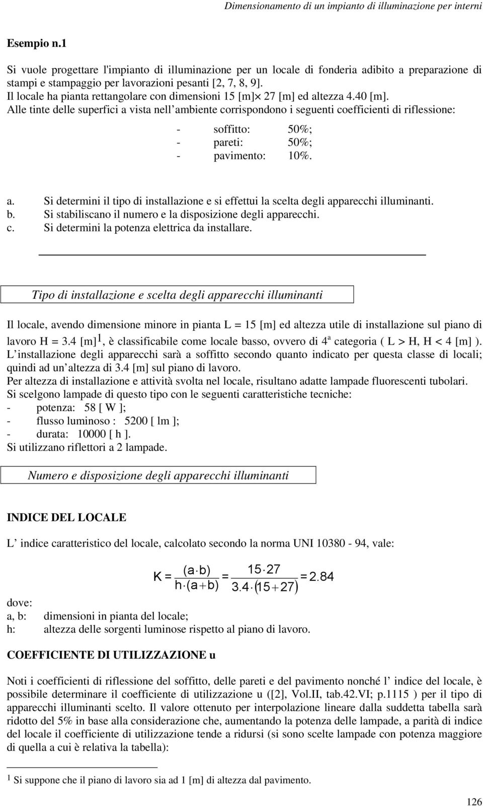 Il locale ha pianta rettangolare con dimensioni 15 [m] 27 [m] ed altezza 4.40 [m].