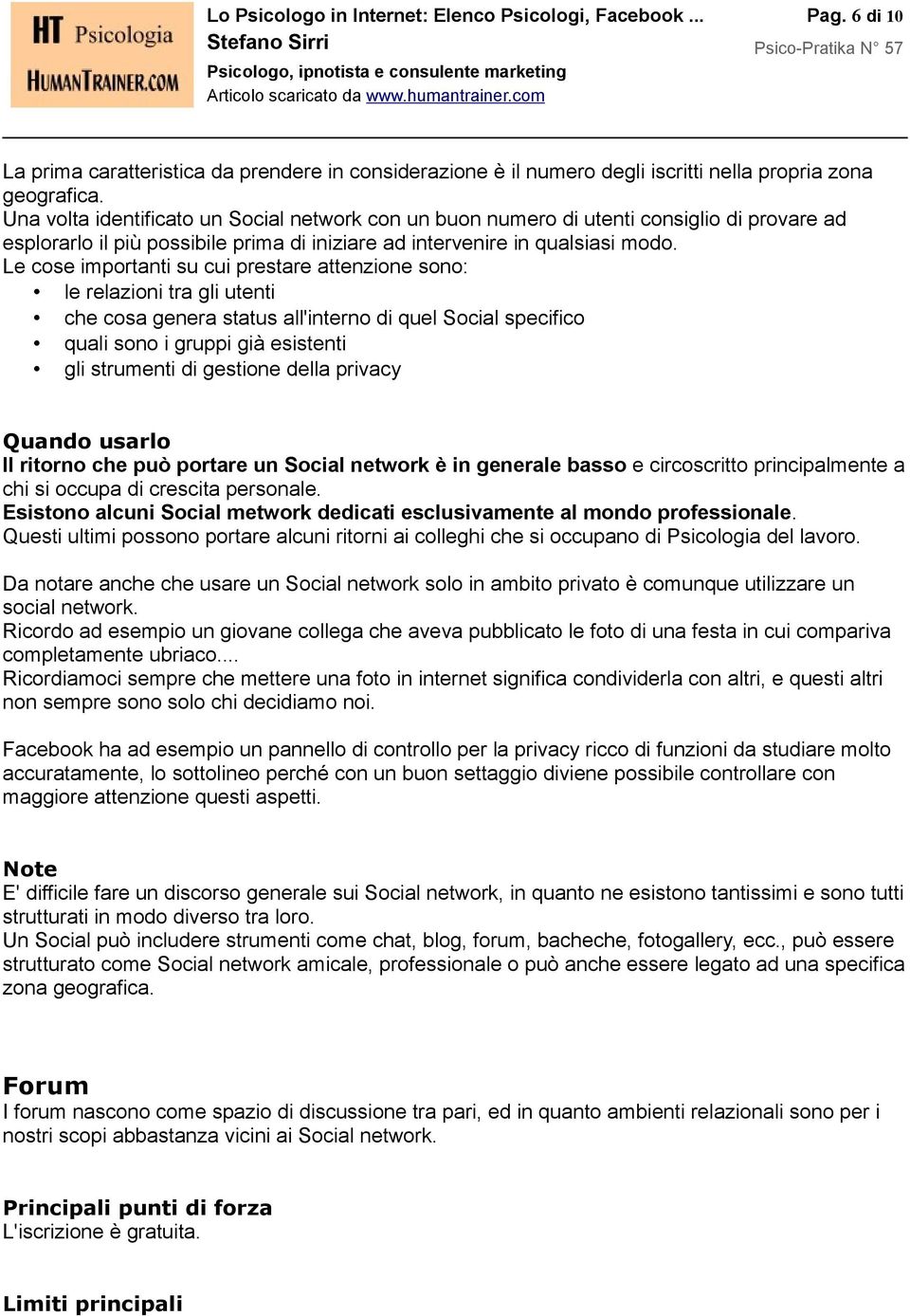 Le cose importanti su cui prestare attenzione sono: le relazioni tra gli utenti che cosa genera status all'interno di quel Social specifico quali sono i gruppi già esistenti gli strumenti di gestione