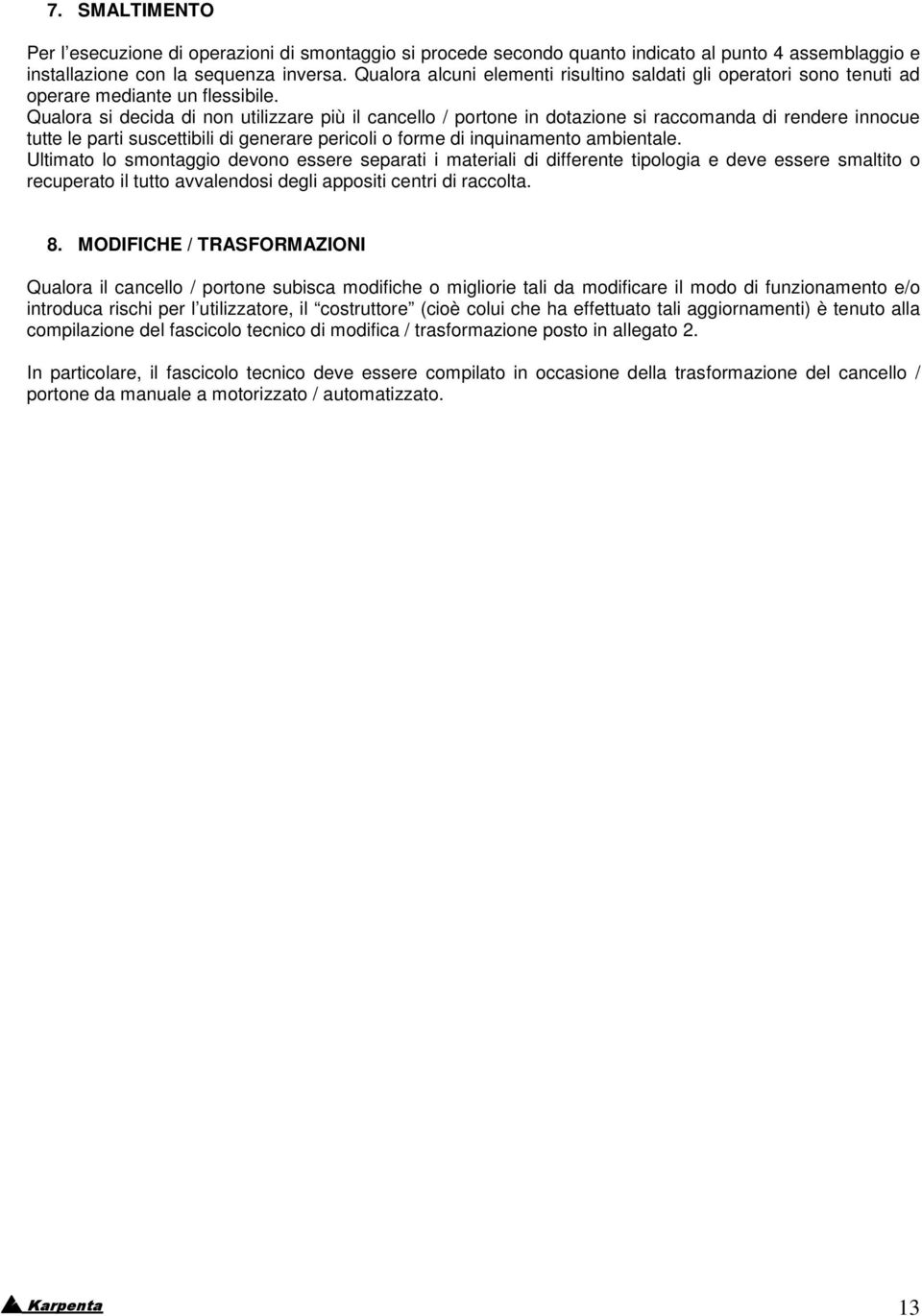 Qualora si decida di non utilizzare più il cancello / portone in dotazione si raccomanda di rendere innocue tutte le parti suscettibili di generare pericoli o forme di inquinamento ambientale.