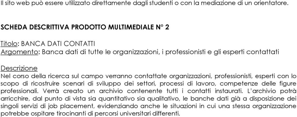 ricerca sul campo verranno contattate organizzazioni, professionisti, esperti con lo scopo di ricostruire scenari di sviluppo dei settori, processi di lavoro, competenze delle figure professionali.