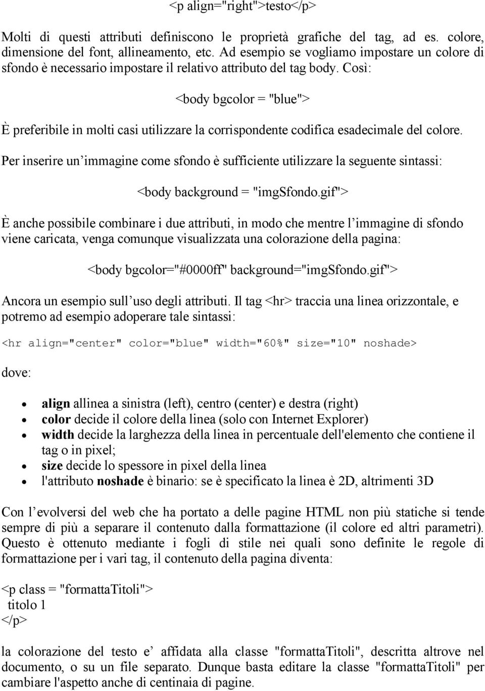 Così: <body bgcolor = "blue"> È preferibile in molti casi utilizzare la corrispondente codifica esadecimale del colore.