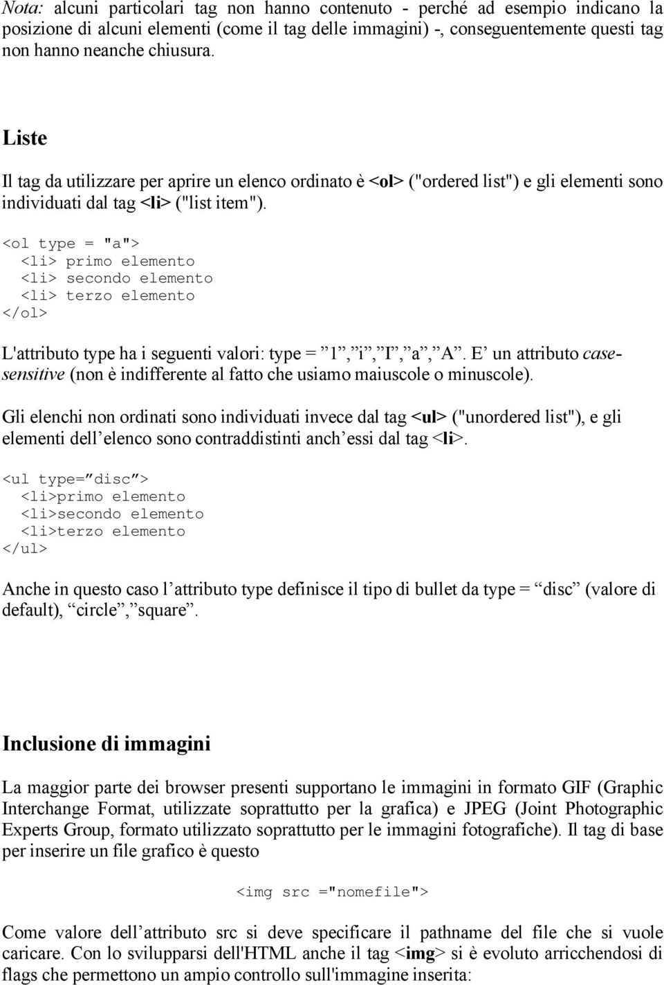 <ol type = "a"> <li> primo elemento <li> secondo elemento <li> terzo elemento </ol> L'attributo type ha i seguenti valori: type = 1, i, I, a, A.