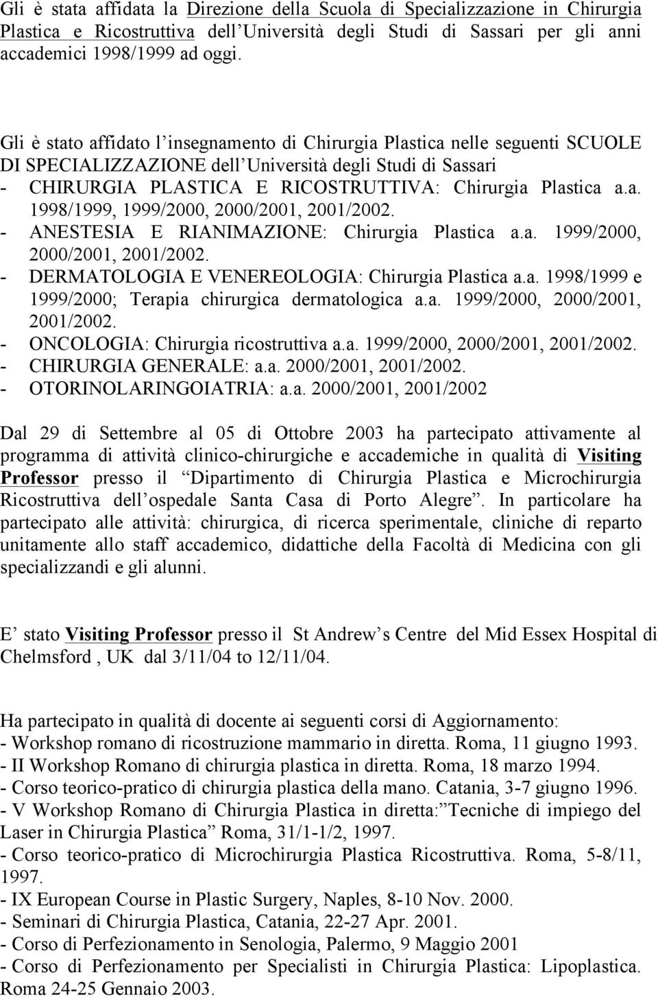 - ANESTESIA E RIANIMAZIONE: Chirurgia Plastica a.a. 1999/2000, 2000/2001, 2001/2002. - DERMATOLOGIA E VENEREOLOGIA: Chirurgia Plastica a.a. 1998/1999 e 1999/2000; Terapia chirurgica dermatologica a.a. 1999/2000, 2000/2001, 2001/2002. - ONCOLOGIA: Chirurgia ricostruttiva a.