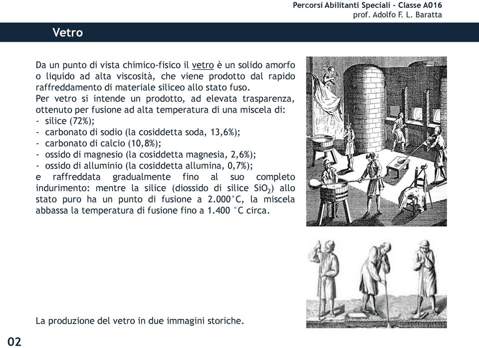 carbonato di calcio (10,8%); - ossido di magnesio (la cosiddetta magnesia, 2,6%); - ossido di alluminio (la cosiddetta allumina, 0,7%); e raffreddata gradualmente fino al suo completo