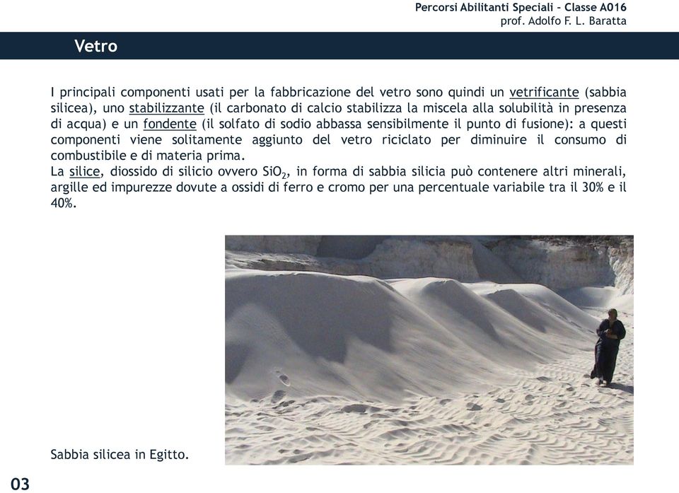 solitamente aggiunto del vetro riciclato per diminuire il consumo di combustibile e di materia prima.