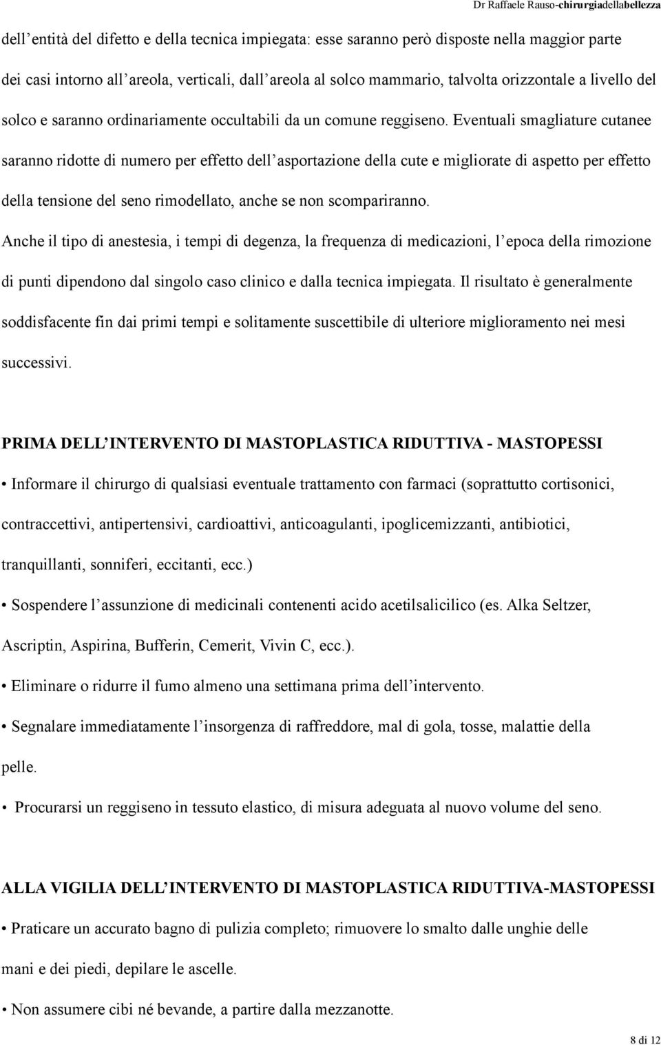 Eventuali smagliature cutanee saranno ridotte di numero per effetto dell asportazione della cute e migliorate di aspetto per effetto della tensione del seno rimodellato, anche se non scompariranno.