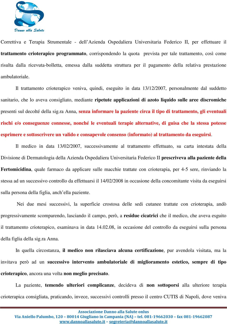 Il trattamento crioterapico veniva, quindi, eseguito in data 13/12/2007, personalmente dal suddetto sanitario, che lo aveva consigliato, mediante ripetute applicazioni di azoto liquido sulle aree