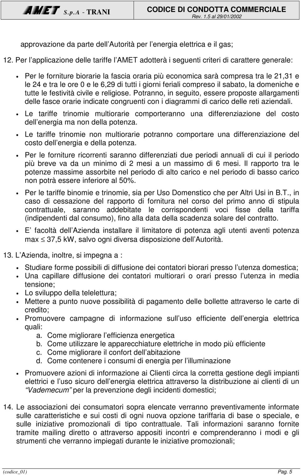 le 6,29 di tutti i giorni feriali compreso il sabato, la domeniche e tutte le festività civile e religiose.