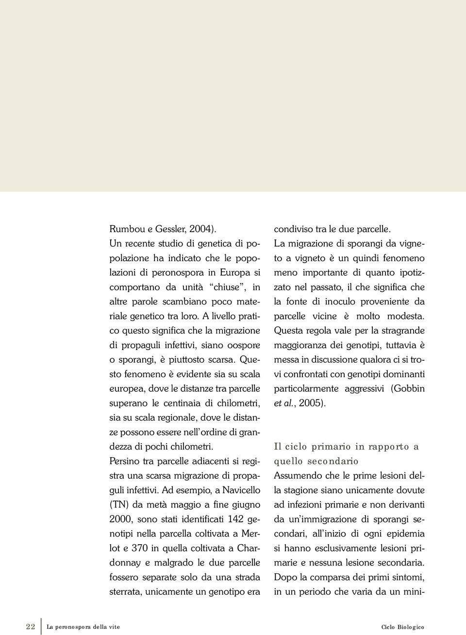 A livello pratico questo significa che la migrazione di propaguli infettivi, siano oospore o sporangi, è piuttosto scarsa.