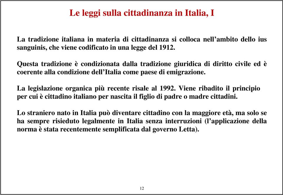 La legislazione organica più recente risale al 1992. Viene ribadito il principio per cui è cittadino italiano per nascita il figlio di padre o madre cittadini.