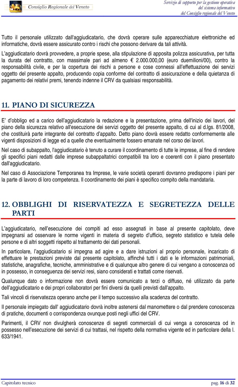 000,00 (euro duemilioni/00), contro la responsabilità civile, e per la copertura dei rischi a persone e cose connessi all effettuazione dei servizi oggetto del presente appalto, producendo copia