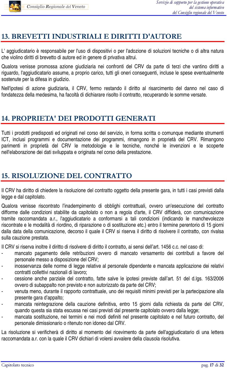 Qualora venisse promossa azione giudiziaria nei confronti del CRV da parte di terzi che vantino diritti a riguardo, l'aggiudicatario assume, a proprio carico, tutti gli oneri conseguenti, incluse le