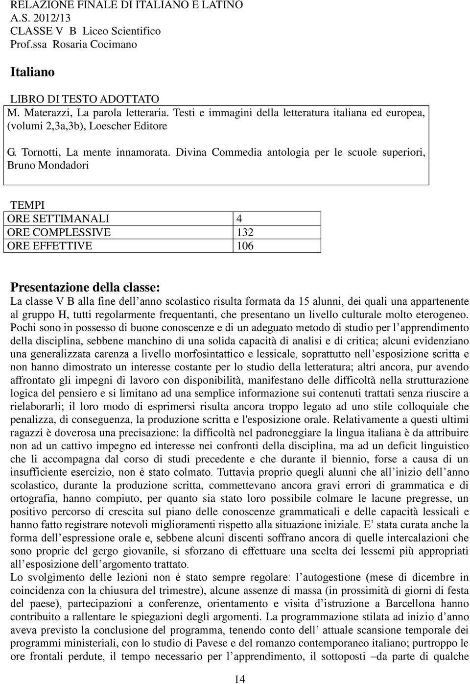 Divina Commedia antologia per le scuole superiori, Bruno Mondadori TEMPI ORE SETTIMANALI 4 ORE COMPLESSIVE 132 ORE EFFETTIVE 106 Presentazione della classe: La classe V B alla fine dell anno