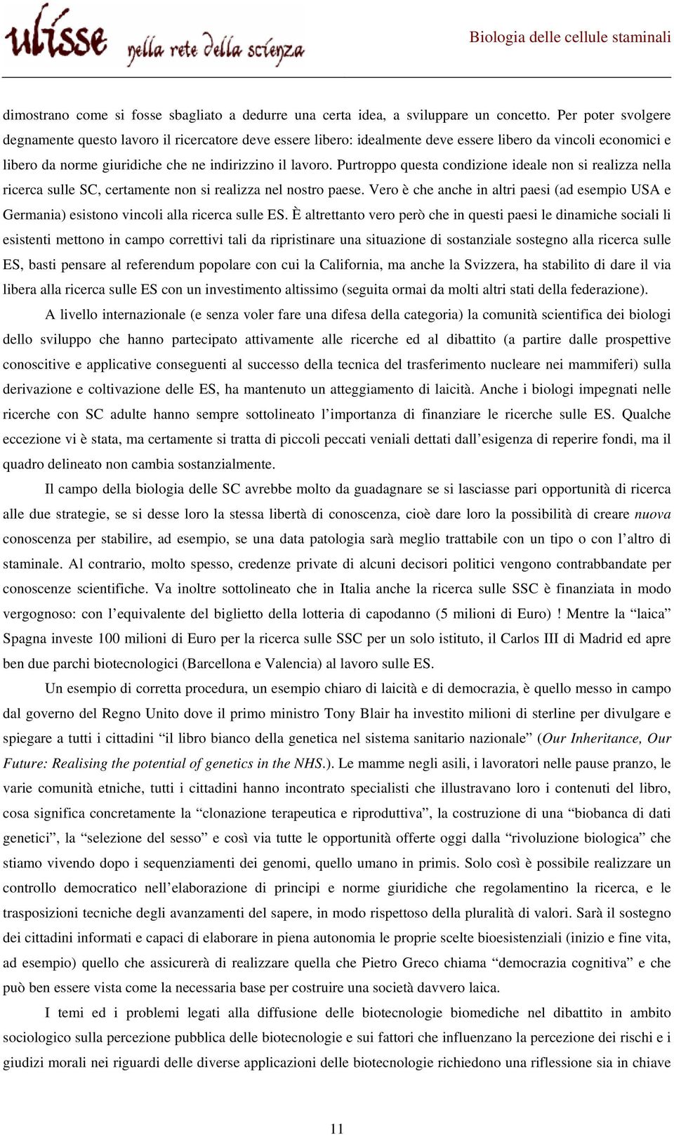 Purtroppo questa condizione ideale non si realizza nella ricerca sulle SC, certamente non si realizza nel nostro paese.