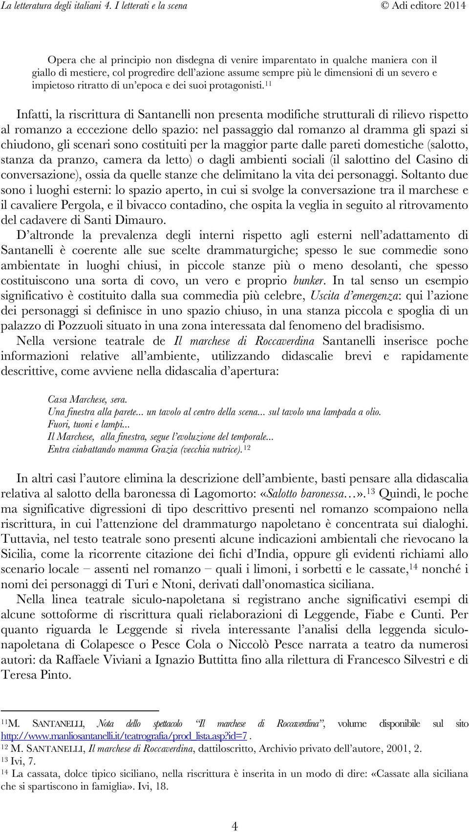 11 Infatti, la riscrittura di Santanelli non presenta modifiche strutturali di rilievo rispetto al romanzo a eccezione dello spazio: nel passaggio dal romanzo al dramma gli spazi si chiudono, gli