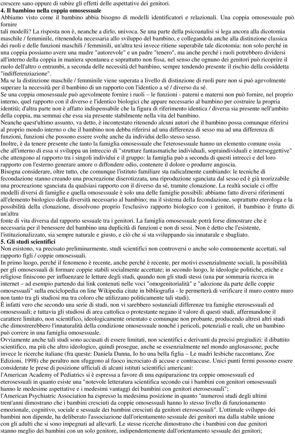 Se una parte della psicoanalisi si lega ancora alla dicotomia maschile / femminile, ritenendola necessaria allo sviluppo del bambino, e collegandola anche alla distinzione classica dei ruoli e delle